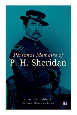 Personal Memoirs of P. H. Sheridan (Illustrated Edition): Civil War Memories Series - Sheridan, Philip Henry