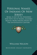 Personal Names Of Indians Of New Jersey: Being A List Of Six Hundred And Fifty Such Names, Gleaned Mostly From Indian Deeds Of The Seventeenth Century
