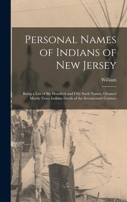 Personal Names of Indians of New Jersey: Being a List of Six Hundred and Fifty Such Names, Gleaned Mostly From Indians Deeds of the Seventeenth Century - Nelson, William 1847-1914