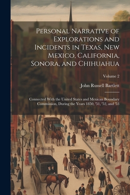 Personal Narrative of Explorations and Incidents in Texas, New Mexico, California, Sonora, and Chihuahua: Connected With the United States and Mexican Boundary Commission, During the Years 1850, '51, '52, and '53; Volume 2 - Bartlett, John Russell