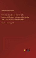 Personal Narrative of Travels to the Equinoctial Regions of America, During the Year 1799-1804; In Three Volumes: Volume 1 - in large print