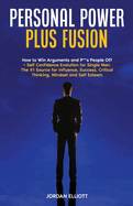Personal Power Plus Fusion. How to Win Arguments and P**s People Off + Self Confidence Evolution for Single Men. The #1 Source for Influence, Success, Critical Thinking, Mindset and Self Esteem.