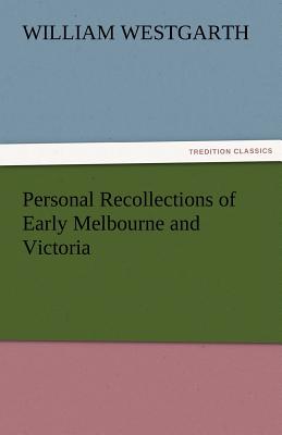 Personal Recollections of Early Melbourne and Victoria - Westgarth, William