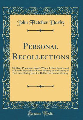 Personal Recollections: Of Many Prominent People Whom I Have Known, and of Events Especially of Those Relating to the History of St. Louis During the First Half of the Present Century (Classic Reprint) - Darby, John Fletcher