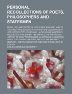 Personal Recollections of Poets, Philosophers and Statesmen. Being 1,001 Anecdotes of Life in New England, and of the Great and Eccentric Characters Celebrated in Her History Fifty Years Ago. Also Giving Numerous Anecdotes Concerning the Private Life and