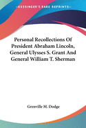 Personal Recollections Of President Abraham Lincoln, General Ulysses S. Grant And General William T. Sherman