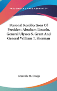 Personal Recollections Of President Abraham Lincoln, General Ulysses S. Grant And General William T. Sherman