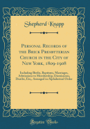 Personal Records of the Brick Presbyterian Church in the City of New York, 1809-1908: Including Births, Baptisms, Marriages, Admissions to Membership, Dismissions, Deaths, Etc;, Arranged in Alphabetical Order (Classic Reprint)