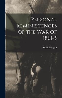 Personal Reminiscences of the War of 1861-5 - Morgan, W H