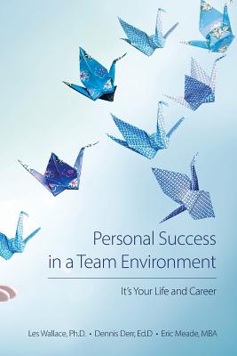 Personal Success in a Team Environment: It's Your LIfe and Career - Derr, Ed D Dennis, and Meade, Mba Eric, and Wallace, Ph D Les