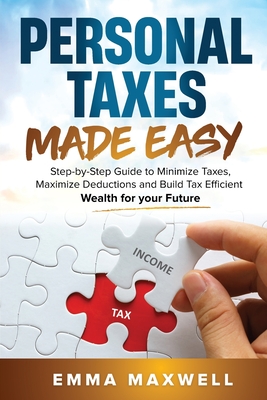 Personal Taxes Made Easy: Step-by-Step Guide to Minimize Taxes, Maximize Deductions and Build Tax Efficient Wealth for your Future - Maxwell, Emma