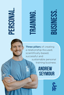 Personal. Training. Business.: Three pillars of creating a relationship-focused, scientifically-based, successful and sustainable personal training business.