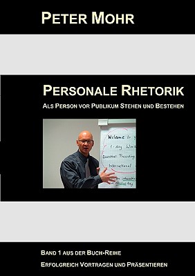 Personale Rhetorik: Als Person vor Publikum Stehen und Bestehen - Mohr, Peter