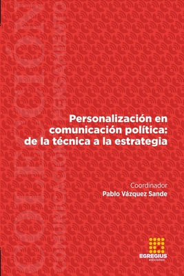 Personalizaci?n en comunicaci?n pol?tica: de la t?cnica a la estrategia - Vzquez Sande, Pablo, and Zamora Medina, Roc?o, and Rebolledo, Marta