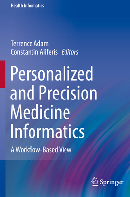 Personalized and Precision Medicine Informatics: A Workflow-Based View - Adam, Terrence (Editor), and Aliferis, Constantin (Editor)