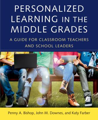 Personalized Learning in the Middle Grades: A Guide for Classroom Teachers and School Leaders - Bishop, Penny a, and Downes, John M, and Farber, Katy