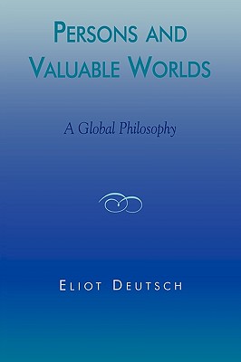 Persons and Valuable Worlds: A Global Philosophy - Deutsch, Eliot
