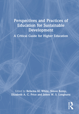 Perspectives and Practices of Education for Sustainable Development: A Critical Guide for Higher Education - White, Rehema M (Editor), and Kemp, Simon (Editor), and Price, Elizabeth A C (Editor)