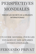 Perspectives Mondiales: PERCER LES SECRETS DE LA R?USSITE INTERNATIONALE.: Un guide mondial pour les voyages et les affaires internationales.