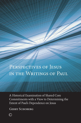 Perspectives of Jesus in the Writings of Paul: A Historical Examination of Shared Core Commitments with a View to Determining the Extent of Paul's Dependence on Jesus - Schoberg, Gerry