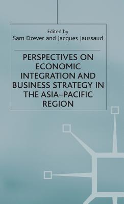 Perspectives on Economic Integration and Business Strategy in the Asia-Pacific Region - Dzever, Sam (Editor), and Jaussaud, Jacques (Editor)