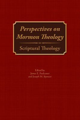 Perspectives on Mormon Theology: Scriptural Theology - Faulconer, James E (Editor), and Spencer, Joseph M (Editor)