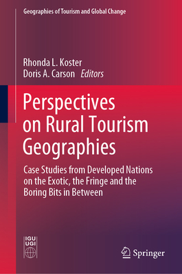 Perspectives on Rural Tourism Geographies: Case Studies from Developed Nations on the Exotic, the Fringe and the Boring Bits in Between - Koster, Rhonda L. (Editor), and Carson, Doris A. (Editor)