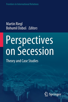 Perspectives on Secession: Theory and Case Studies - Riegl, Martin (Editor), and Dobos, Bohumil (Editor)