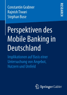 Perspektiven Des Mobile Banking in Deutschland: Implikationen Auf Basis Einer Untersuchung Von Angebot, Nutzern Und Umfeld