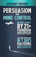 Persuasion and Mind Control: Influence People with 13 Forbidden Mental Manipulation and NLP Techniques. Stop Being Manipulated by Mastering Dark Psychology and Body Language Secrets