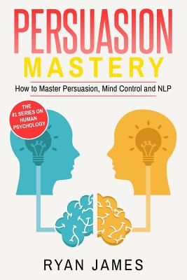 Persuasion: Mastery- How to Master Persuasion, Mind Control and NLP - James, Ryan, Dr.