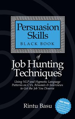 Persuasion Skills Black Book of Job Hunting Techniques: Using NLP and Hypnotic Language Patterns to Get the Job You Deserve - Basu, Rintu