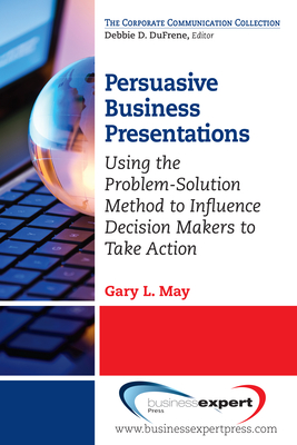 Persuasive Business Presentations: Influencing Decision Makers to Take Action - May, Gary