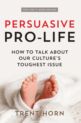 Persuasive Pro Life, 2nd Ed: How to Talk about Our Culture's Toughest Issue - Horn, Trent