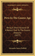 Peru in the Guano Age: Being a Short Account of a Recent Visit to the Guano Deposits, with Some Reflections on the Money They Have Produced and the Uses to Which It Has Been Applied