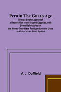 Peru in the Guano AgePeru in the Guano Age;Being a Short Account of a Recent Visit to the Guano Deposits, with Some Reflections on the Money They Have Produced and the Uses to Which It Has Been Applied