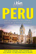 Peru: The Ultimate Peru Travel Guide by a Traveler for a Traveler: The Best Travel Tips; Where to Go, What to See and Much More