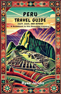 Peru Travel Guide 2024, 2025, and Beyond: A Guidebook to this Beautiful Country