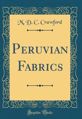 Peruvian Fabrics (Classic Reprint) - Crawford, M D C