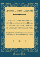 Peruvian Tales, Related in One Thousand and One Hours, by One of the Select Virgins of Cusco, to the Ynca of Peru: To Dissuade Him From a Resolution He Had Taken to Destroy Himself by Poison (Classic Reprint)