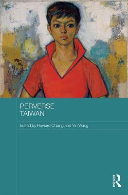 Perverse Taiwan - Chiang, Howard (Editor), and Wang, Yin (Editor)