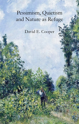 Pessimism, Quietism and Nature as Refuge - Cooper, David E