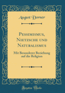 Pessimismus, Nietzsche Und Naturalismus: Mit Besonderer Beziehung Auf Die Religion (Classic Reprint)