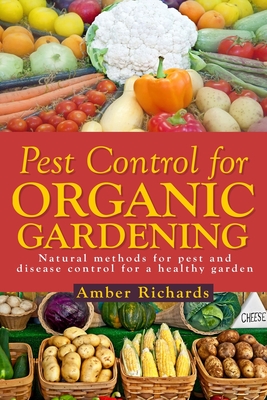 Pest Control for Organic Gardening: Natural Methods for Pest and Disease Control - Richards, Amber