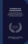 Pestalozzi and Pestalozzianism: Life, Educational Principles, and Methods of John Henry Pestalozzi; With Biographical Sketches of Several of his Assistants and Disciples