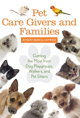 Pet Care Givers and Families: Getting the Most from Dog Playgroups, Walkers, and Pet Sitters - Berkelhammer, Robert