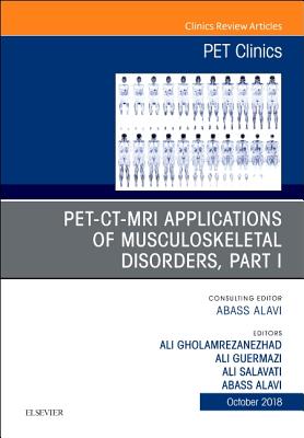 Pet-Ct-MRI Applications in Musculoskeletal Disorders, Part I, an Issue of Pet Clinics: Volume 13-4 - Alavi, Abass, MD, and Salavati, Ali, and Gholamrezanezhad, Ali