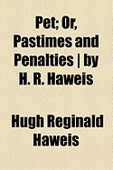 Pet: Or, Pastimes and Penalties / By H. R. Haweis