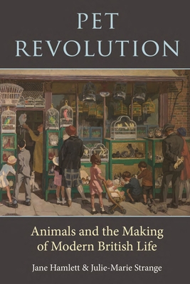 Pet Revolution: Animals and the Making of Modern British Life - Hamlett, Jane, and Strange, Julie-Marie