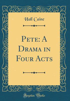 Pete: A Drama in Four Acts (Classic Reprint) - Caine, Hall, Sir